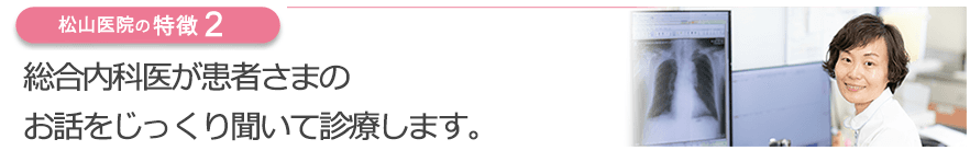 総合内科医が患者さまのお話をじっくり聞いて診療します。