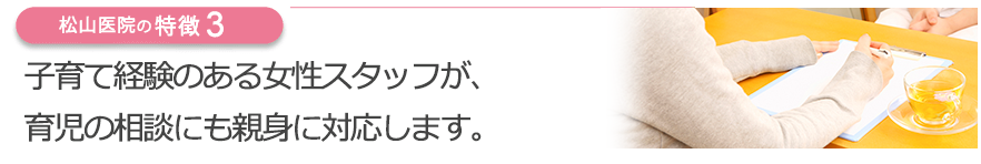 子育て経験のある女性スタッフが、育児の相談にも親身に対応します。