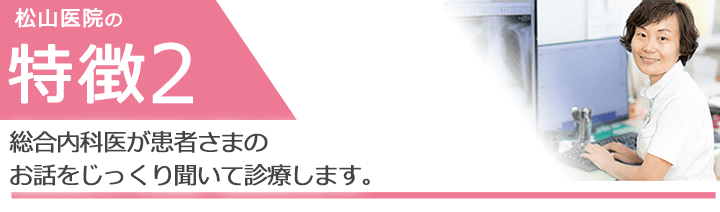 総合内科医が患者さまのお話をじっくり聞いて診療します。