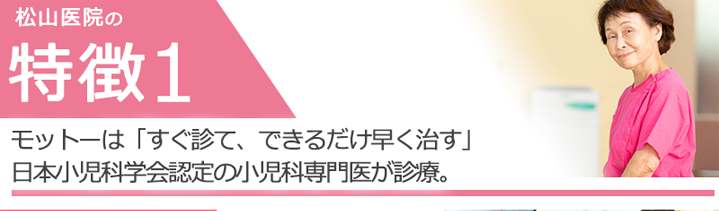 モットーは「すぐ診て、できるだけ楽にする」日本小児科学会認定の小児科専門医が診療。
